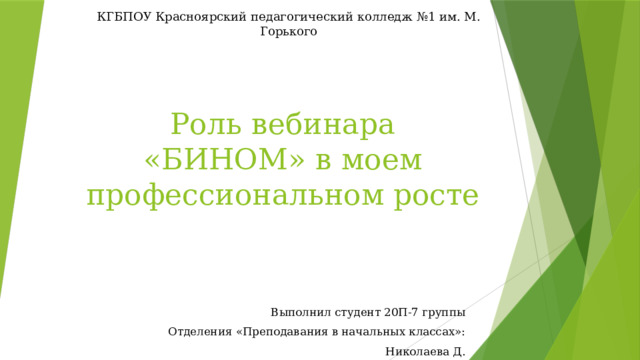 КГБПОУ Красноярский педагогический колледж №1 им. М. Горького Роль вебинара «БИНОМ» в моем профессиональном росте Выполнил студент 20П-7 группы Отделения «Преподавания в начальных классах»: Николаева Д. 