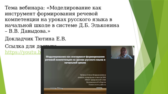 Тема вебинара: «Моделирование как инструмент формирования речевой компетенции на уроках русского языка в начальной школе в системе Д.Б. Эльконина – В.В. Давыдова.» Докладчик Тютина Е.В. Ссылка для доступа: https://youtu.be/v4f5lq3E7I0 