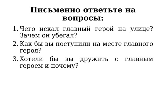 Письменно ответьте на вопросы: Чего искал главный герой на улице? Зачем он убегал? Как бы вы поступили на месте главного героя? Хотели бы вы дружить с главным героем и почему? 