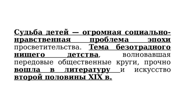 Судьба детей — огромная социально-нравственная проблема эпохи просветительства. Тема безотрадного нищего детства , волновавшая передовые общественные круги, прочно вошла в литературу и искусство второй половины XIX в. 