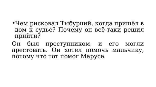Чем рисковал Тыбурций, когда пришёл в дом к судье? Почему он всё-таки решил прийти? Он был преступником, и его могли арестовать. Он хотел помочь мальчику, потому что тот помог Марусе. 
