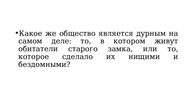Какое же общество является дурным на самом деле: то, в котором живут обитатели старого замка, или то, которое сделало их нищими и бездомными? 