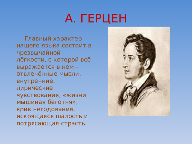 А. ГЕРЦЕН  Главный характер нашего языка состоит в чрезвычайной лёгкости, с которой всё выражается в нем – отвлечённые мысли, внутренние, лирические чувствования, «жизни мышиная беготня», крик негодования, искрящаяся шалость и потрясающая страсть. 