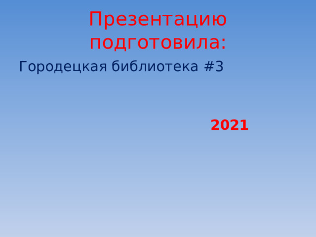 Презентацию подготовила: Городецкая библиотека #3  2021 