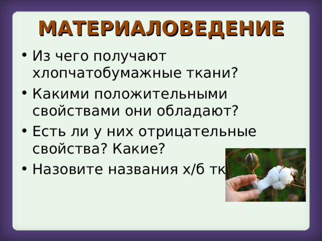 МАТЕРИАЛОВЕДЕНИЕ Из чего получают хлопчатобумажные ткани? Какими положительными свойствами они обладают? Есть ли у них отрицательные свойства? Какие? Назовите названия х/б тканей. 