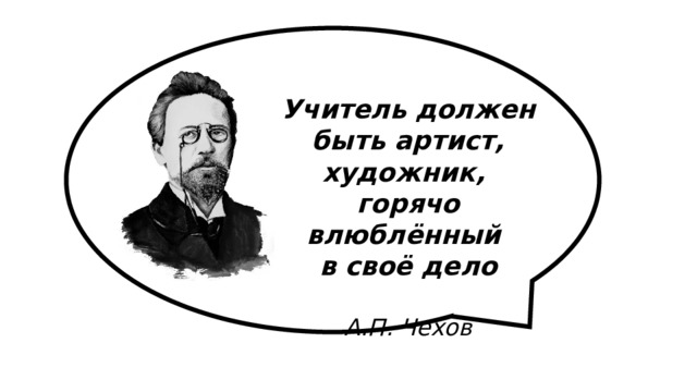 Учитель должен быть артист, художник, горячо влюблённый в своё дело   А.П. Чехов 