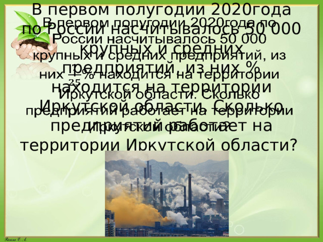 В первом полугодии 2020года по России насчитывалось 50 000 крупных и средних предприятий, из них % находится на территории Иркутской области. Сколько предприятий работает на территории Иркутской области?   