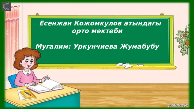    Есенжан Кожомкулов атындагы орто мектеби    Мугалим: Уркунчиева Жумабубу     
