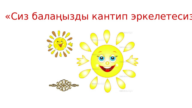 «Сиз балаңызды кантип эркелетесиз?» 