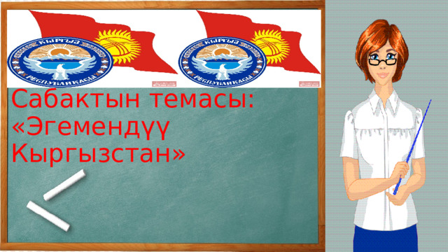Сабактын темасы:  «Эгемендүү Кыргызстан» 