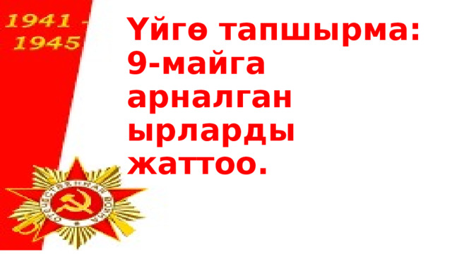 Үйгө тапшырма:  9-майга арналган ырларды жаттоо.     