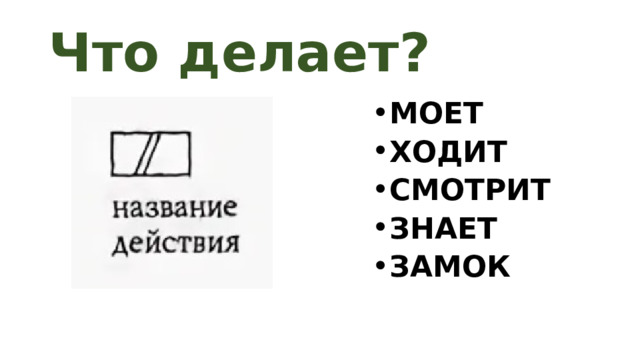 Что делает? МОЕТ ХОДИТ СМОТРИТ ЗНАЕТ ЗАМОК 