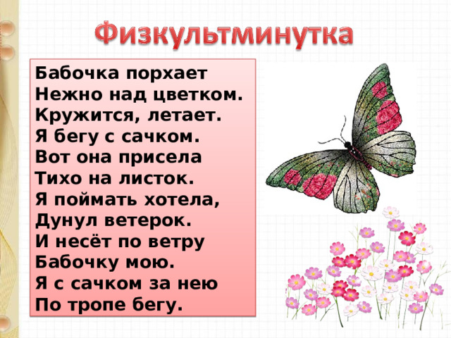 Бабочка порхает  Нежно над цветком.  Кружится, летает.  Я бегу с сачком.  Вот она присела  Тихо на листок.  Я поймать хотела,  Дунул ветерок.  И несёт по ветру  Бабочку мою.  Я с сачком за нею  По тропе бегу. 