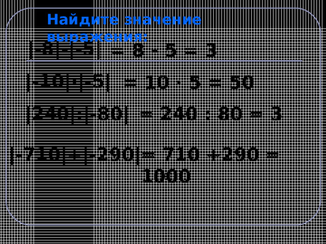Найдите значение выражения: |-8|-|-5| = 8  -  5 = 3 |-10|·|-5| = 10 ·  5 = 50 |240| : |- 80 |  = 240 : 80 = 3 | -710 | + |- 290 | = 710 +290 = 1000 