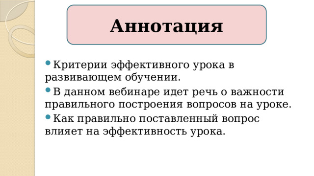 Аннотация Критерии эффективного урока в развивающем обучении. В данном вебинаре идет речь о важности правильного построения вопросов на уроке. Как правильно поставленный вопрос влияет на эффективность урока. 