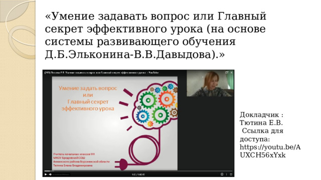 «Умение задавать вопрос или Главный секрет эффективного урока (на основе системы развивающего обучения Д.Б.Эльконина-В.В.Давыдова).» Докладчик :  Тютина Е.В.  Ссылка для доступа: https://youtu.be/AUXCH56xYxk 