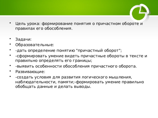 Цель урока: формирование понятия о причастном обороте и правилах его обособления. Задачи: Образовательные: -дать определение понятию 