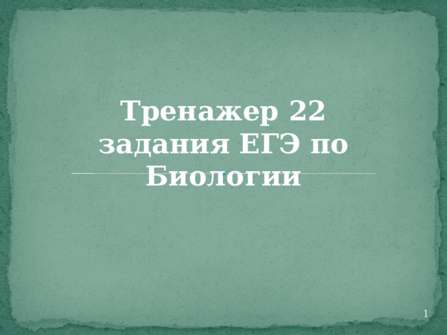 Тренажер 22 задания ЕГЭ по Биологии  