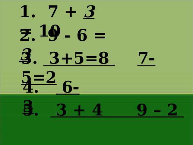 1. 7 + 3 = 10 2. 9 - 6 = 3 3. 3+5=8  7-5=2 4. 6-3 5. 3 + 4 9 – 2 
