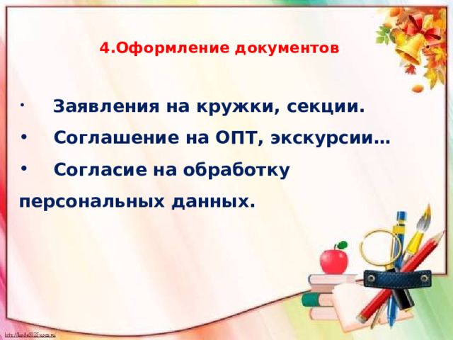 4.Оформление документов :  Заявления на кружки, секции.  Соглашение на ОПТ, экскурсии…  Согласие на обработку персональных данных. 