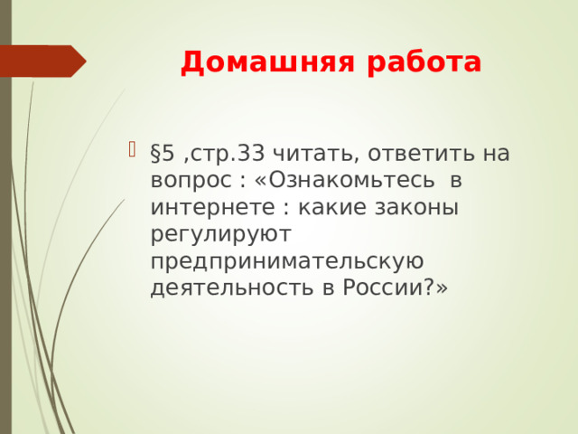 Домашняя работа §5 ,стр.33 читать, ответить на вопрос : «Ознакомьтесь в интернете : какие законы регулируют предпринимательскую деятельность в России?» 