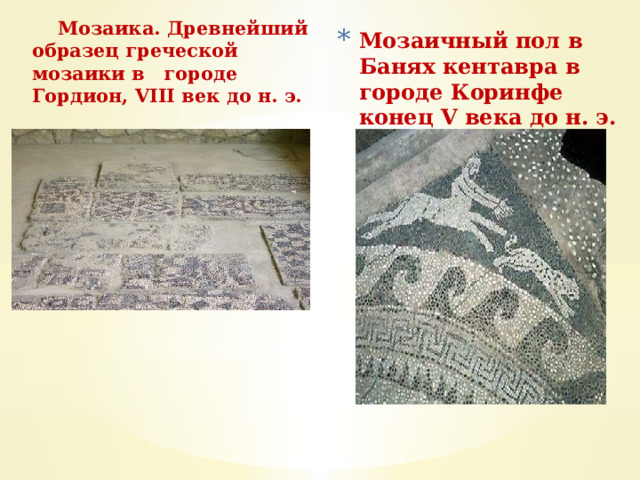  Мозаика. Древнейший образец греческой мозаики в городе Гордион, VIII век до н. э. Мозаичный пол в Банях кентавра в городе Коринфе конец V века до н. э.    