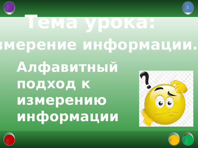  Тема урока: Измерение информации. Алфавитный подход к измерению информации  