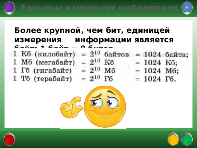  Единицы измерения информации  Более крупной, чем бит, единицей измерения информации является байт: 1 байт = 8 битов.      