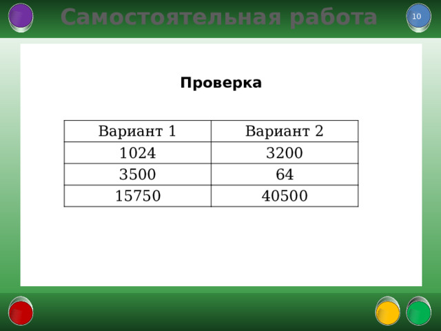 Самостоятельная работа  Проверка  Вариант 1 Вариант 2 1024 3200 3500 15750 64 40500  
