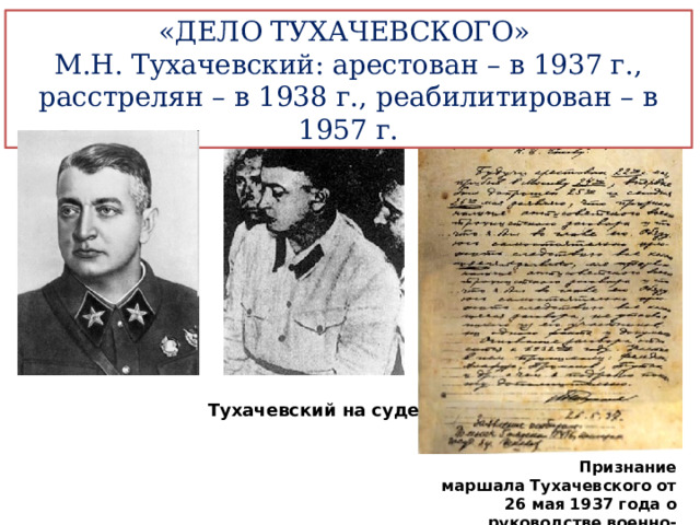 «ДЕЛО ТУХАЧЕВСКОГО» М.Н. Тухачевский: арестован – в 1937 г., расстрелян – в 1938 г., реабилитирован – в 1957 г. Тухачевский на суде Признание маршала Тухачевского от 26 мая 1937 года о руководстве военно-троцкистским заговором. 