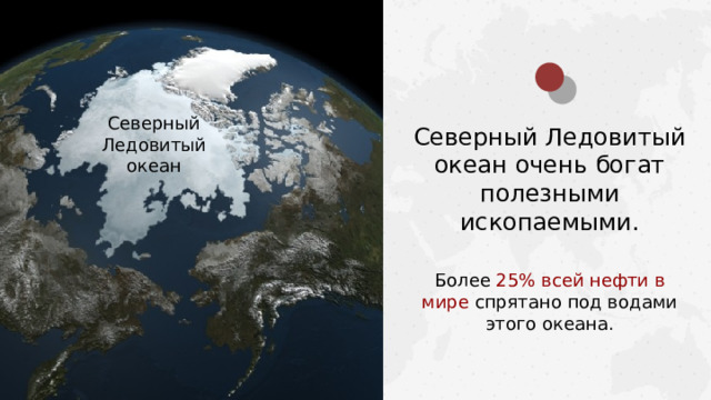 Северный Ледовитый океан Северный Ледовитый океан очень богат полезными ископаемыми. Более 25% всей нефти в мире спрятано под водами этого океана.  