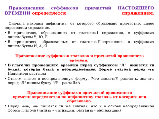 Правописание суффиксов причастий НАСТОЯЩЕГО ВРЕМЕНИ  определяется спряжением.    Сначала находим инфинитив, от которого образовано причастие, далее определяем спряжение. В причастиях, образованных от глаголов I спряжения, в суффиксах пишем буквы У, Ю, Е В причастиях, образованных от глаголов II спряжения, в суффиксах пишем буквы И, А, Я Правописание суффиксов глаголов и причастий прошедшего времени.  В глаголах прошедшего времени перед суффиксом 