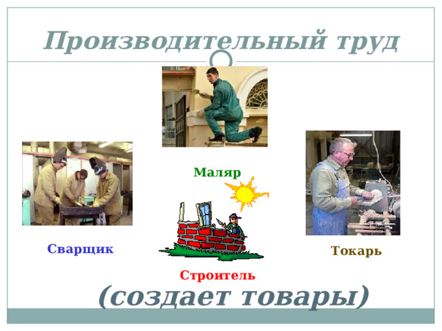 Производительный труд Маляр Сварщик Токарь Строитель (создает товары) 