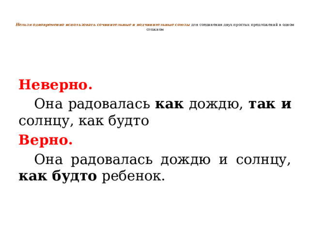   Нельзя одновременно использовать сочинительные и подчинительные союзы  для соединения двух простых предложений в одном сложном    Неверно.  Она радовалась как дождю, так и солнцу, как будто Верно.  Она радовалась дождю и солнцу, как будто ребенок. 