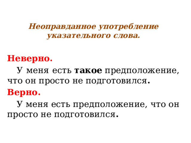 Неоправданное употребление указательного слова.  Неверно.  У меня есть  такое  предположение, что он просто не подготовился . Верно.  У меня есть предположение, что он просто не подготовился . 