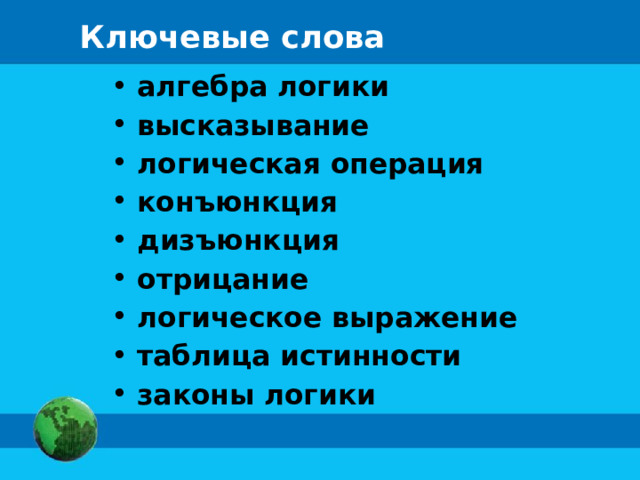 Ключевые слова  алгебра логики  высказывание  логическая операция  конъюнкция  дизъюнкция  отрицание  логическое выражение  таблица истинности  законы логики 