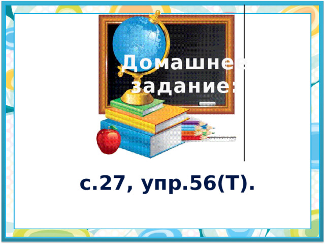 Домашнее задание: с.27, упр.56(Т). 