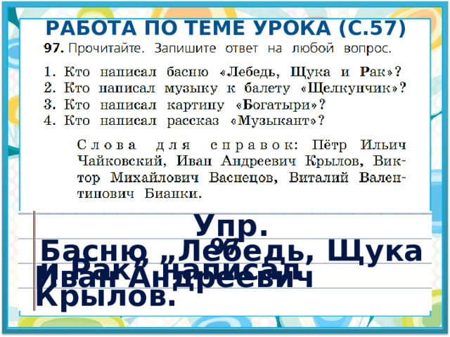 Работа по теме урока (с.57) Упр. 97 . Басню „Лебедь, Щука и Рак” написал Иван Андреевич Крылов. 