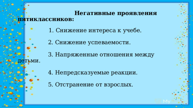  Негативные проявления пятиклассников:    1. Снижение интереса к учебе.   2. Снижение успеваемости.   3. Напряженные отношения между детьми.   4. Непредсказуемые реакции.   5. Отстранение от взрослых.   