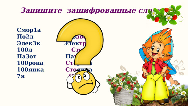 Запишите зашифрованные слова Смор1а Смор один а По2л По два л Элек три к Элек3к 100л Сто л Па3от Па три от 100рона Сто рона 100янка Сто янка 7я Семь я 