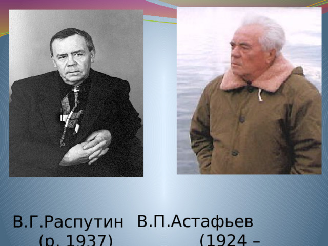  В.П.Астафьев  (1924 – 2001)  В.Г.Распутин  (р. 1937)  