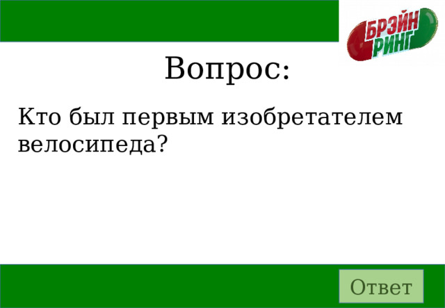 Вопрос: Кто был первым изобретателем велосипеда? Ответ 