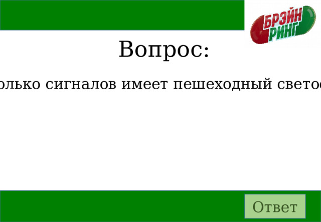 Вопрос: Сколько сигналов имеет пешеходный светофор? Ответ 