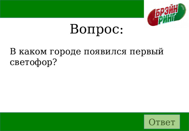 Вопрос: В каком городе появился первый светофор? Ответ 