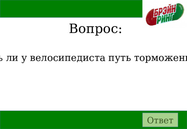 Вопрос: Есть ли у велосипедиста путь торможения? Ответ 