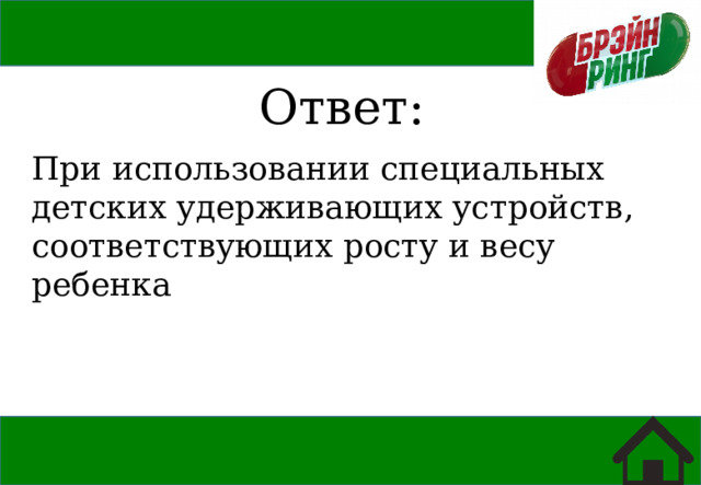 Ответ: При использовании специальных детских удерживающих устройств, соответствующих росту и весу ребенка 
