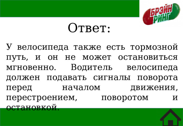 Ответ: У велосипеда также есть тормозной путь, и он не может остановиться мгновенно. Водитель велосипеда должен подавать сигналы поворота перед началом движения, перестроением, поворотом и остановкой. 