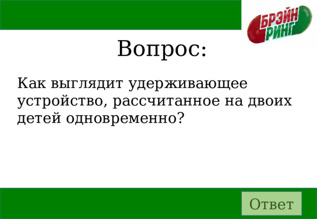 Вопрос: Как выглядит удерживающее устройство, рассчитанное на двоих детей одновременно? Ответ 