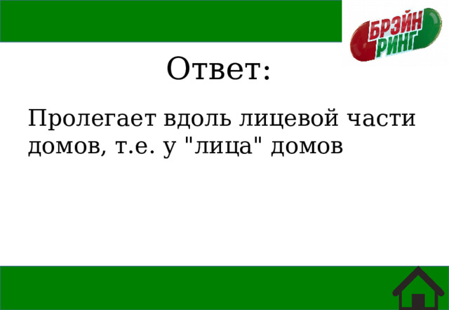 Ответ: Пролегает вдоль лицевой части домов, т.е. у 