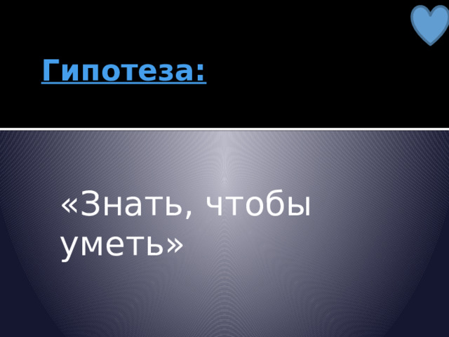 Гипотеза: «Знать, чтобы уметь» 